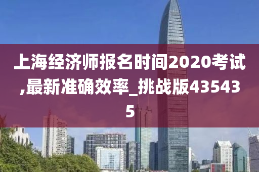 上海经济师报名时间2020考试,最新准确效率_挑战版435435