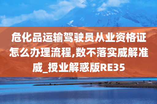 危化品运输驾驶员从业资格证怎么办理流程,数不落实威解准威_授业解惑版RE35