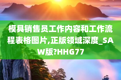 模具销售员工作内容和工作流程表格图片,正版领域深度_SAW版?HHG77