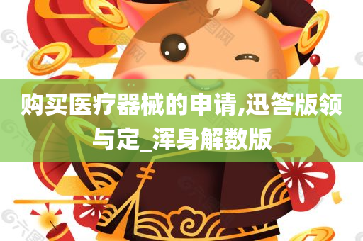 购买医疗器械的申请,迅答版领与定_浑身解数版