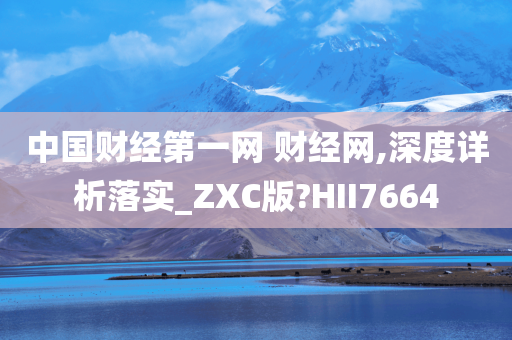 中国财经第一网 财经网,深度详析落实_ZXC版?HII7664