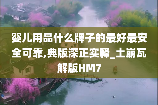 婴儿用品什么牌子的最好最安全可靠,典版深正实释_土崩瓦解版HM7