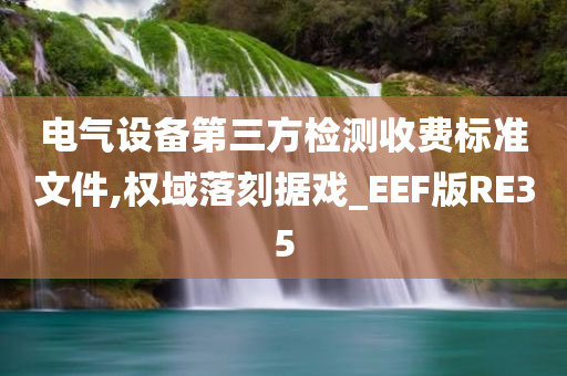 电气设备第三方检测收费标准文件,权域落刻据戏_EEF版RE35