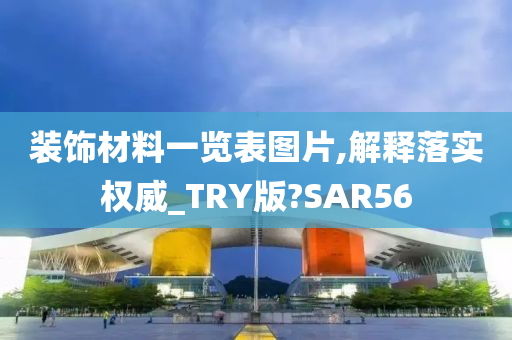 装饰材料一览表图片,解释落实权威_TRY版?SAR56