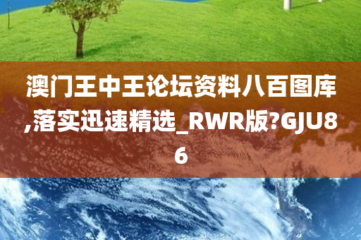 澳门王中王论坛资料八百图库,落实迅速精选_RWR版?GJU86