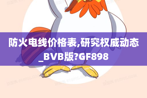 防火电线价格表,研究权威动态_BVB版?GF898