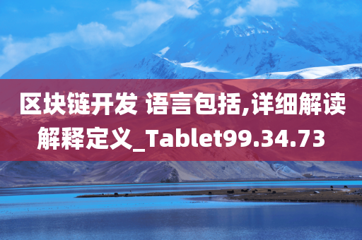 区块链开发 语言包括,详细解读解释定义_Tablet99.34.73