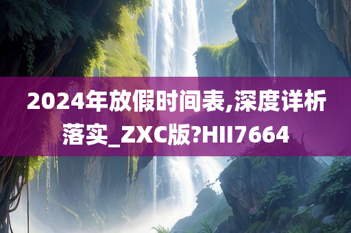 2024年放假时间表,深度详析落实_ZXC版?HII7664