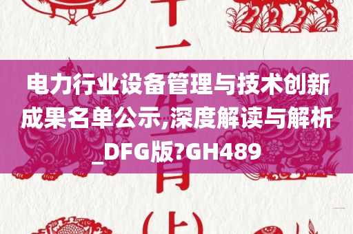 电力行业设备管理与技术创新成果名单公示,深度解读与解析_DFG版?GH489