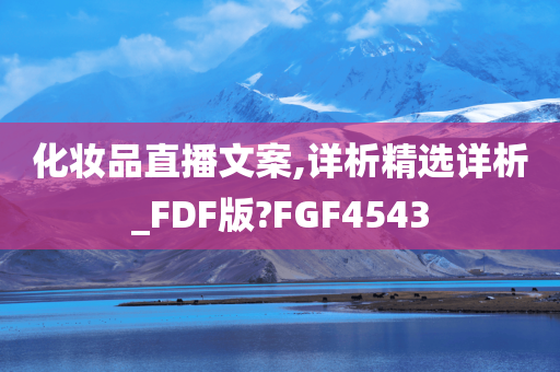 化妆品直播文案,详析精选详析_FDF版?FGF4543