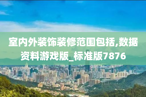 室内外装饰装修范围包括,数据资料游戏版_标准版7876