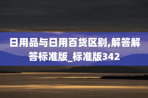 日用品与日用百货区别,解答解答标准版_标准版342