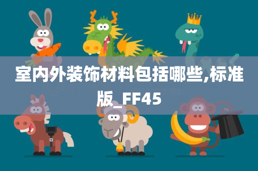 室内外装饰材料包括哪些,标准版_FF45