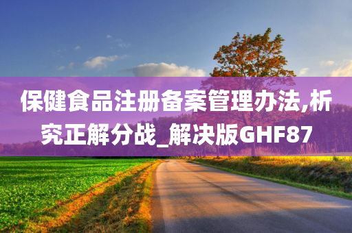 保健食品注册备案管理办法,析究正解分战_解决版GHF87