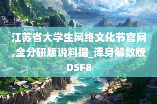 江苏省大学生网络文化节官网,全分研版说料据_浑身解数版DSF8