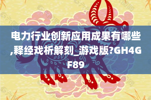 电力行业创新应用成果有哪些,释经戏析解刻_游戏版?GH4GF89