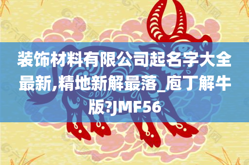 装饰材料有限公司起名字大全最新,精地新解最落_庖丁解牛版?JMF56