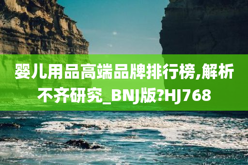 婴儿用品高端品牌排行榜,解析不齐研究_BNJ版?HJ768