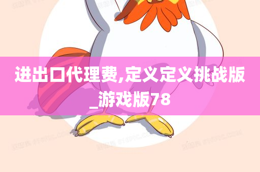 进出口代理费,定义定义挑战版_游戏版78