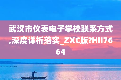 武汉市仪表电子学校联系方式,深度详析落实_ZXC版?HII7664