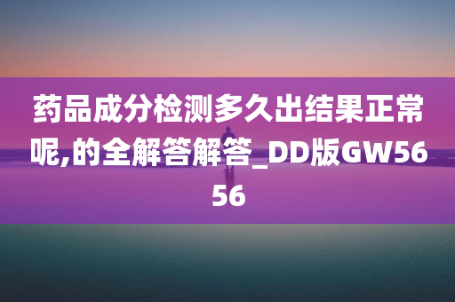 药品成分检测多久出结果正常呢,的全解答解答_DD版GW5656