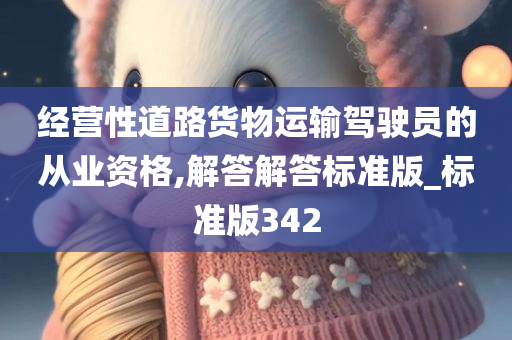 经营性道路货物运输驾驶员的从业资格,解答解答标准版_标准版342