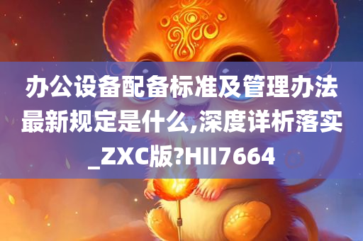 办公设备配备标准及管理办法最新规定是什么,深度详析落实_ZXC版?HII7664