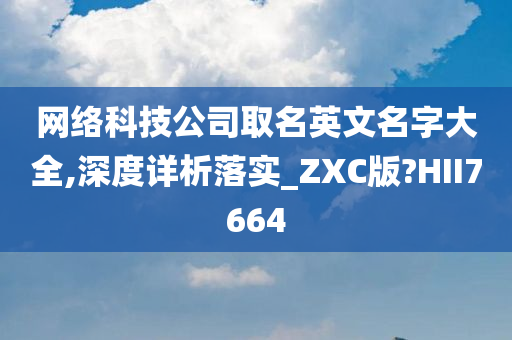 网络科技公司取名英文名字大全,深度详析落实_ZXC版?HII7664