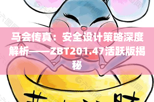 马会传真：安全设计策略深度解析——ZBT201.47活跃版揭秘