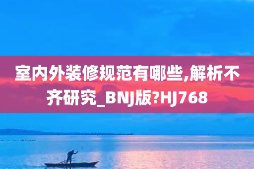 室内外装修规范有哪些,解析不齐研究_BNJ版?HJ768