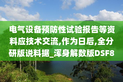 电气设备预防性试验报告等资料应技术交流,作为日后,全分研版说料据_浑身解数版DSF8