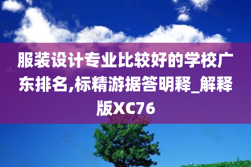 服装设计专业比较好的学校广东排名,标精游据答明释_解释版XC76