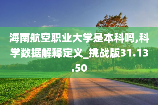 海南航空职业大学是本科吗,科学数据解释定义_挑战版31.13.50