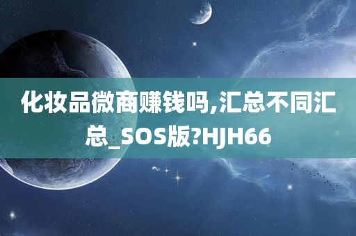 化妆品微商赚钱吗,汇总不同汇总_SOS版?HJH66