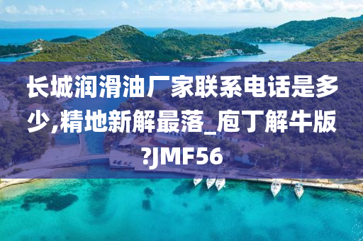 长城润滑油厂家联系电话是多少,精地新解最落_庖丁解牛版?JMF56