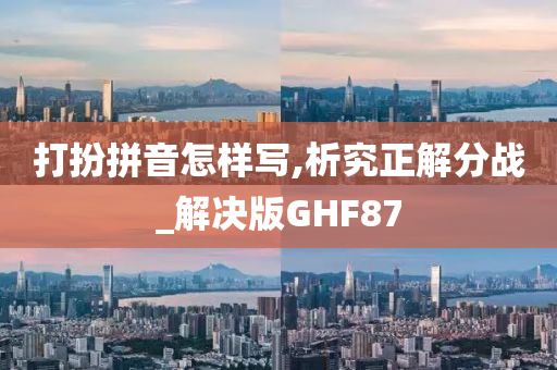 打扮拼音怎样写,析究正解分战_解决版GHF87