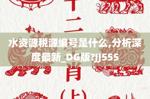 水资源税源编号是什么,分析深度最新_DG版?JJ555