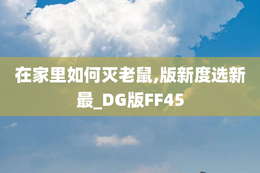 在家里如何灭老鼠,版新度选新最_DG版FF45