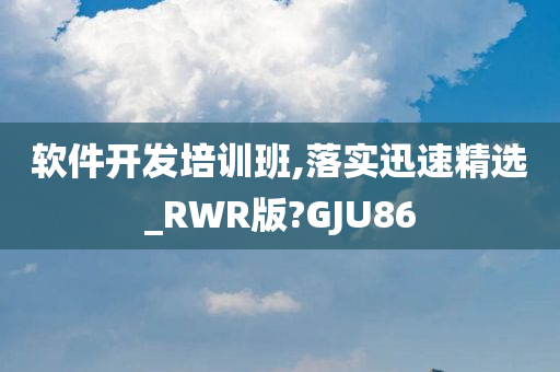 软件开发培训班,落实迅速精选_RWR版?GJU86