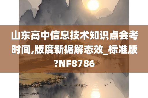 山东高中信息技术知识点会考时间,版度新据解态效_标准版?NF8786