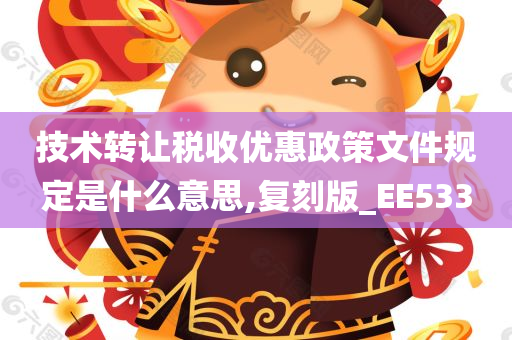 技术转让税收优惠政策文件规定是什么意思,复刻版_EE533