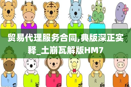 贸易代理服务合同,典版深正实释_土崩瓦解版HM7