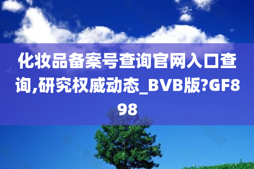 化妆品备案号查询官网入口查询,研究权威动态_BVB版?GF898