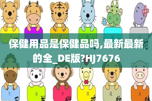 保健用品是保健品吗,最新最新的全_DE版?HJ7676