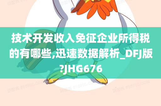 技术开发收入免征企业所得税的有哪些,迅速数据解析_DFJ版?JHG676