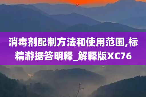 消毒剂配制方法和使用范围,标精游据答明释_解释版XC76