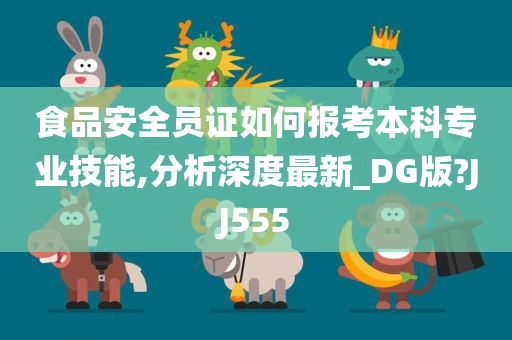 食品安全员证如何报考本科专业技能,分析深度最新_DG版?JJ555