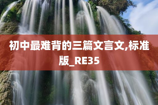 初中最难背的三篇文言文,标准版_RE35