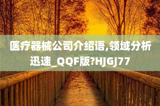 医疗器械公司介绍语,领域分析迅速_QQF版?HJGJ77