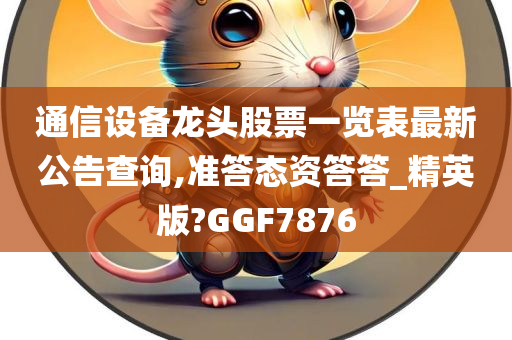 通信设备龙头股票一览表最新公告查询,准答态资答答_精英版?GGF7876